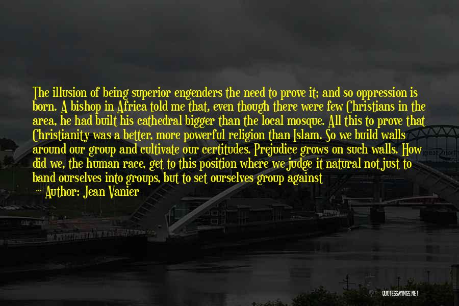 Jean Vanier Quotes: The Illusion Of Being Superior Engenders The Need To Prove It; And So Oppression Is Born. A Bishop In Africa