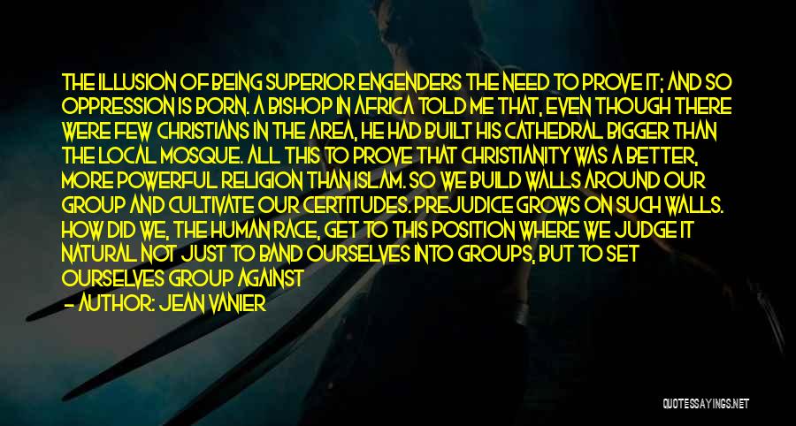 Jean Vanier Quotes: The Illusion Of Being Superior Engenders The Need To Prove It; And So Oppression Is Born. A Bishop In Africa