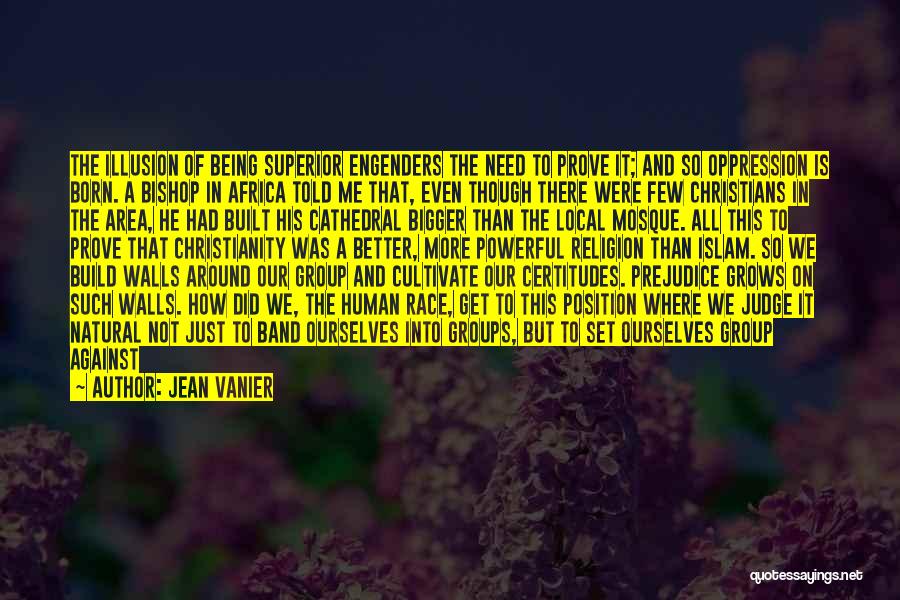 Jean Vanier Quotes: The Illusion Of Being Superior Engenders The Need To Prove It; And So Oppression Is Born. A Bishop In Africa