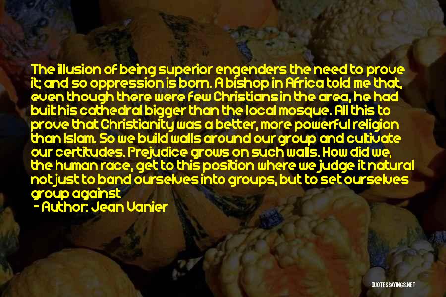 Jean Vanier Quotes: The Illusion Of Being Superior Engenders The Need To Prove It; And So Oppression Is Born. A Bishop In Africa