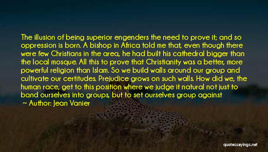Jean Vanier Quotes: The Illusion Of Being Superior Engenders The Need To Prove It; And So Oppression Is Born. A Bishop In Africa