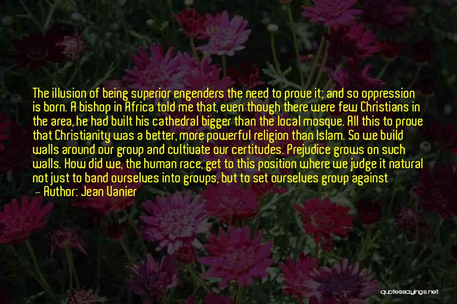 Jean Vanier Quotes: The Illusion Of Being Superior Engenders The Need To Prove It; And So Oppression Is Born. A Bishop In Africa