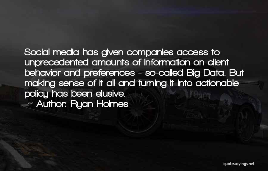Ryan Holmes Quotes: Social Media Has Given Companies Access To Unprecedented Amounts Of Information On Client Behavior And Preferences - So-called Big Data.