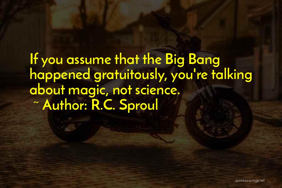 R.C. Sproul Quotes: If You Assume That The Big Bang Happened Gratuitously, You're Talking About Magic, Not Science.