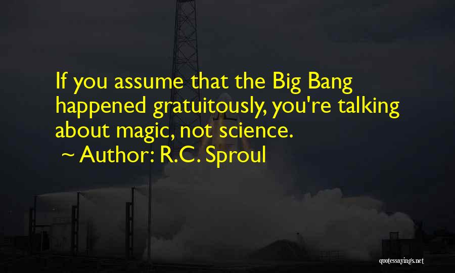 R.C. Sproul Quotes: If You Assume That The Big Bang Happened Gratuitously, You're Talking About Magic, Not Science.