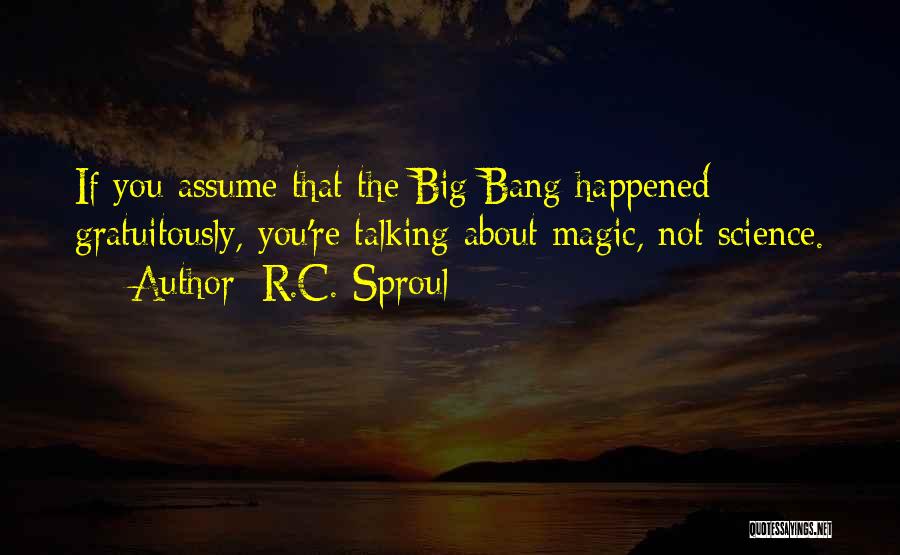 R.C. Sproul Quotes: If You Assume That The Big Bang Happened Gratuitously, You're Talking About Magic, Not Science.