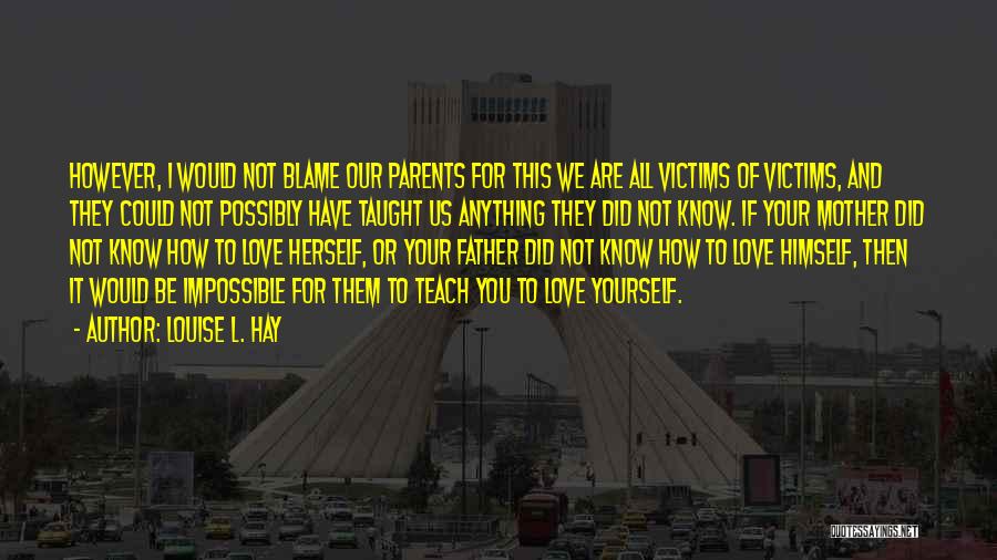 Louise L. Hay Quotes: However, I Would Not Blame Our Parents For This We Are All Victims Of Victims, And They Could Not Possibly