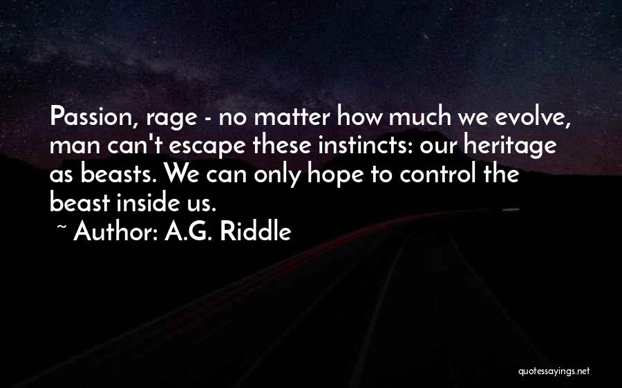 A.G. Riddle Quotes: Passion, Rage - No Matter How Much We Evolve, Man Can't Escape These Instincts: Our Heritage As Beasts. We Can