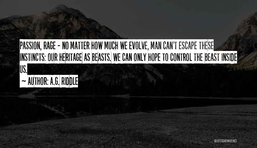 A.G. Riddle Quotes: Passion, Rage - No Matter How Much We Evolve, Man Can't Escape These Instincts: Our Heritage As Beasts. We Can