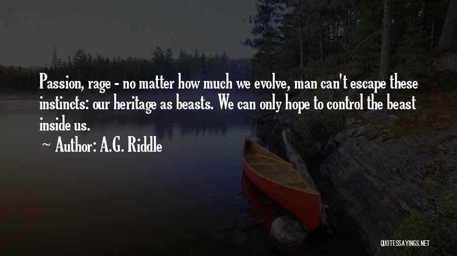 A.G. Riddle Quotes: Passion, Rage - No Matter How Much We Evolve, Man Can't Escape These Instincts: Our Heritage As Beasts. We Can
