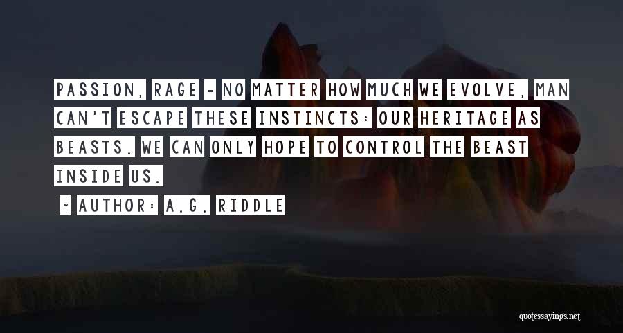 A.G. Riddle Quotes: Passion, Rage - No Matter How Much We Evolve, Man Can't Escape These Instincts: Our Heritage As Beasts. We Can