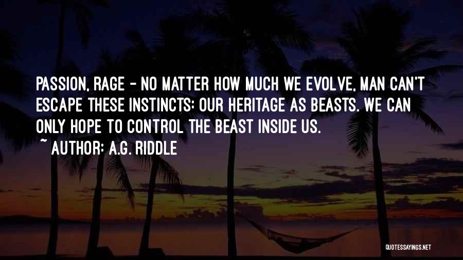 A.G. Riddle Quotes: Passion, Rage - No Matter How Much We Evolve, Man Can't Escape These Instincts: Our Heritage As Beasts. We Can