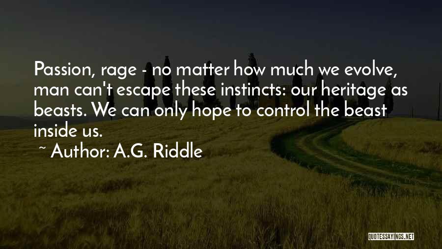 A.G. Riddle Quotes: Passion, Rage - No Matter How Much We Evolve, Man Can't Escape These Instincts: Our Heritage As Beasts. We Can