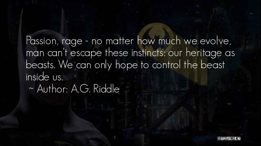 A.G. Riddle Quotes: Passion, Rage - No Matter How Much We Evolve, Man Can't Escape These Instincts: Our Heritage As Beasts. We Can