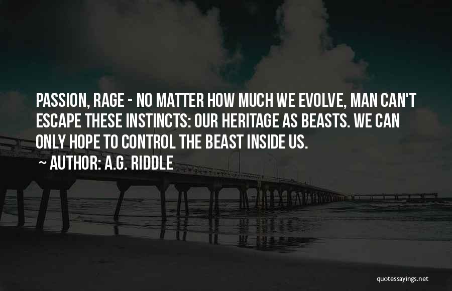 A.G. Riddle Quotes: Passion, Rage - No Matter How Much We Evolve, Man Can't Escape These Instincts: Our Heritage As Beasts. We Can