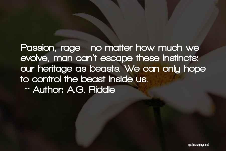 A.G. Riddle Quotes: Passion, Rage - No Matter How Much We Evolve, Man Can't Escape These Instincts: Our Heritage As Beasts. We Can