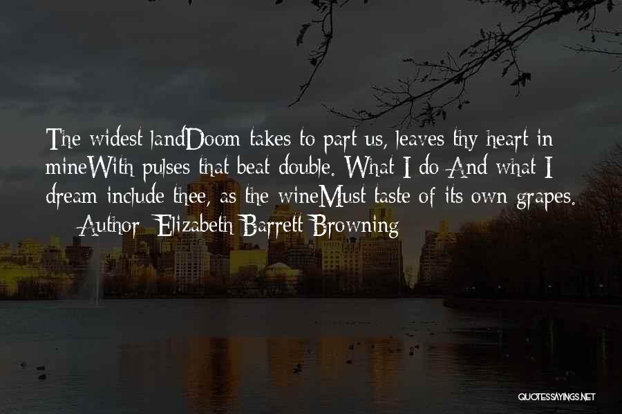 Elizabeth Barrett Browning Quotes: The Widest Landdoom Takes To Part Us, Leaves Thy Heart In Minewith Pulses That Beat Double. What I Do And