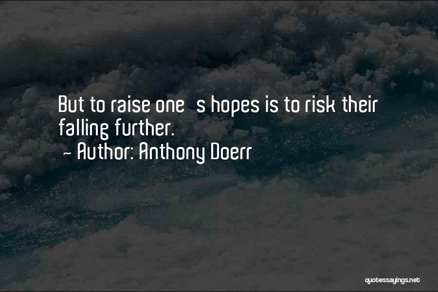 Anthony Doerr Quotes: But To Raise One's Hopes Is To Risk Their Falling Further.