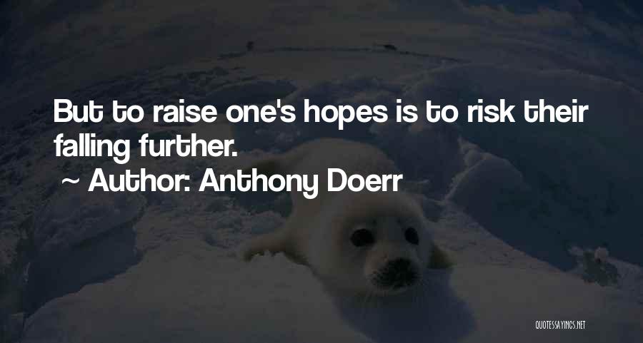Anthony Doerr Quotes: But To Raise One's Hopes Is To Risk Their Falling Further.