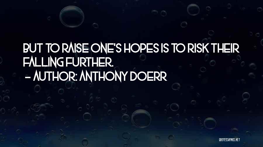 Anthony Doerr Quotes: But To Raise One's Hopes Is To Risk Their Falling Further.