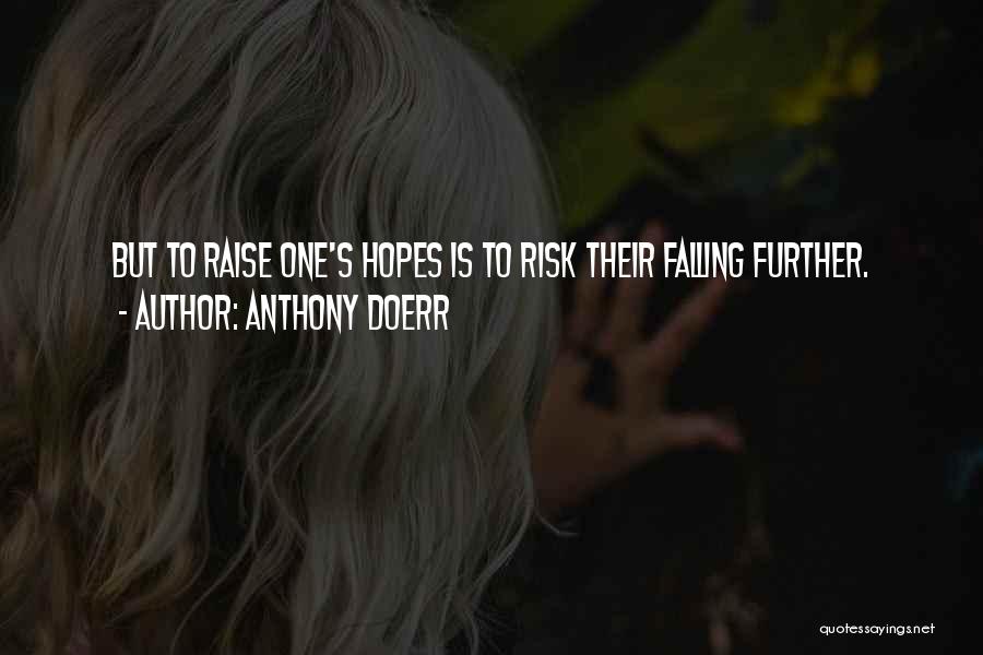 Anthony Doerr Quotes: But To Raise One's Hopes Is To Risk Their Falling Further.