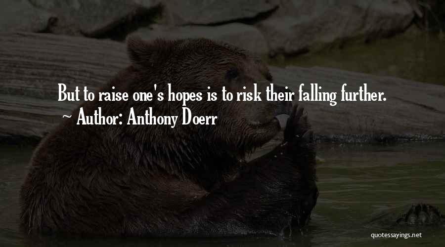 Anthony Doerr Quotes: But To Raise One's Hopes Is To Risk Their Falling Further.