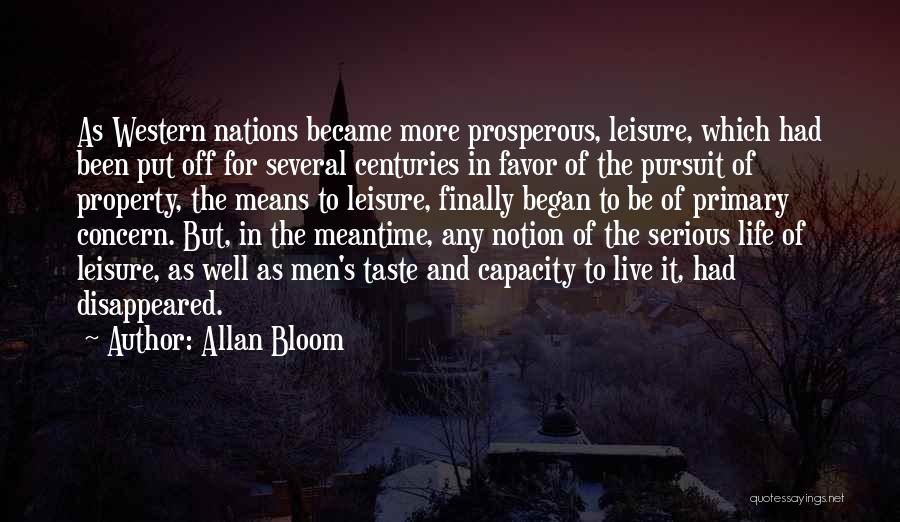 Allan Bloom Quotes: As Western Nations Became More Prosperous, Leisure, Which Had Been Put Off For Several Centuries In Favor Of The Pursuit