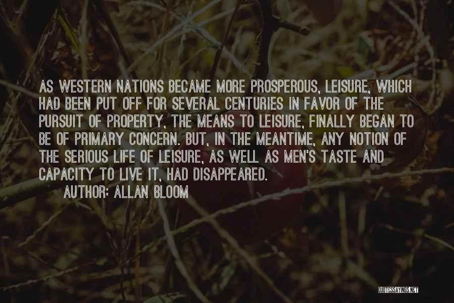 Allan Bloom Quotes: As Western Nations Became More Prosperous, Leisure, Which Had Been Put Off For Several Centuries In Favor Of The Pursuit