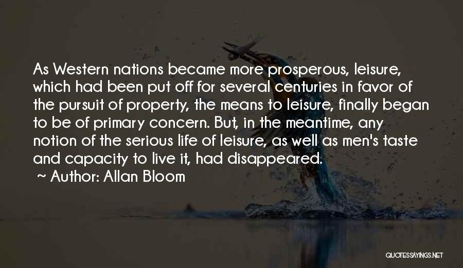 Allan Bloom Quotes: As Western Nations Became More Prosperous, Leisure, Which Had Been Put Off For Several Centuries In Favor Of The Pursuit