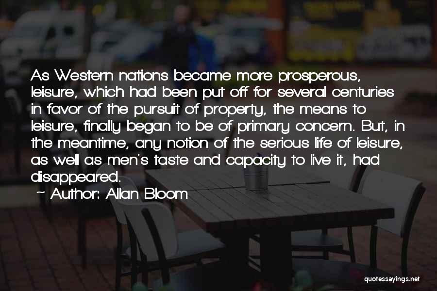 Allan Bloom Quotes: As Western Nations Became More Prosperous, Leisure, Which Had Been Put Off For Several Centuries In Favor Of The Pursuit