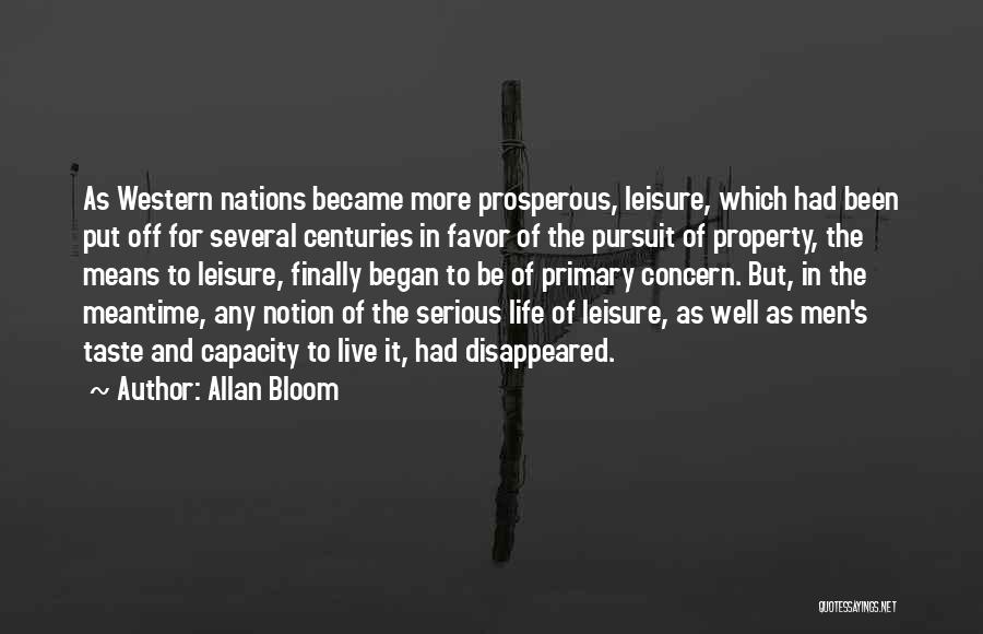 Allan Bloom Quotes: As Western Nations Became More Prosperous, Leisure, Which Had Been Put Off For Several Centuries In Favor Of The Pursuit
