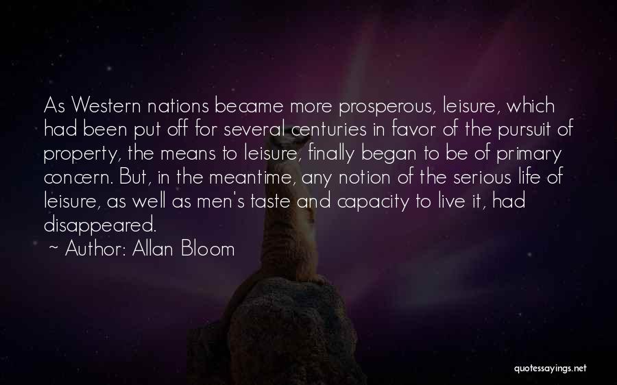 Allan Bloom Quotes: As Western Nations Became More Prosperous, Leisure, Which Had Been Put Off For Several Centuries In Favor Of The Pursuit