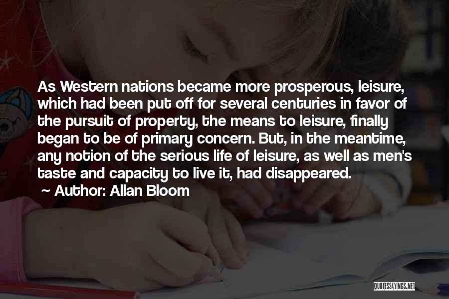 Allan Bloom Quotes: As Western Nations Became More Prosperous, Leisure, Which Had Been Put Off For Several Centuries In Favor Of The Pursuit