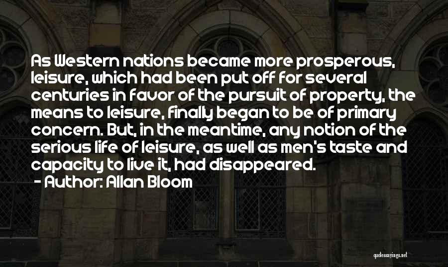 Allan Bloom Quotes: As Western Nations Became More Prosperous, Leisure, Which Had Been Put Off For Several Centuries In Favor Of The Pursuit