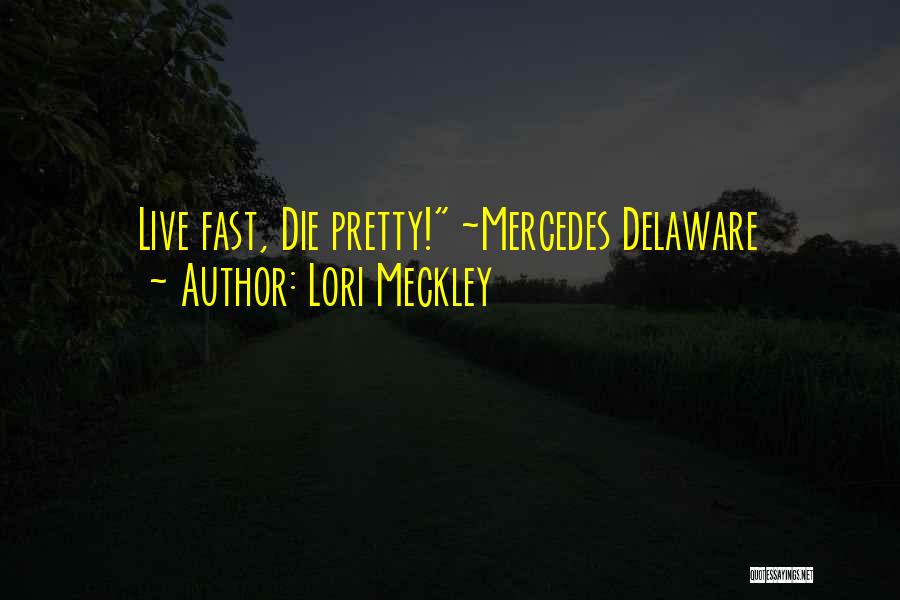 Lori Meckley Quotes: Live Fast, Die Pretty! ~mercedes Delaware