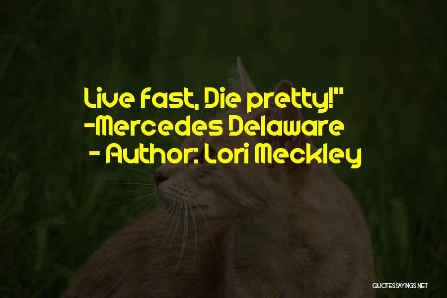 Lori Meckley Quotes: Live Fast, Die Pretty! ~mercedes Delaware