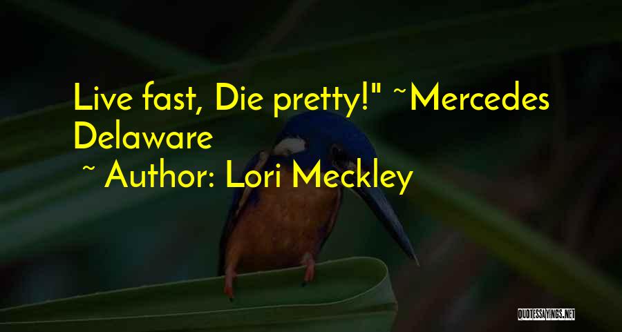 Lori Meckley Quotes: Live Fast, Die Pretty! ~mercedes Delaware