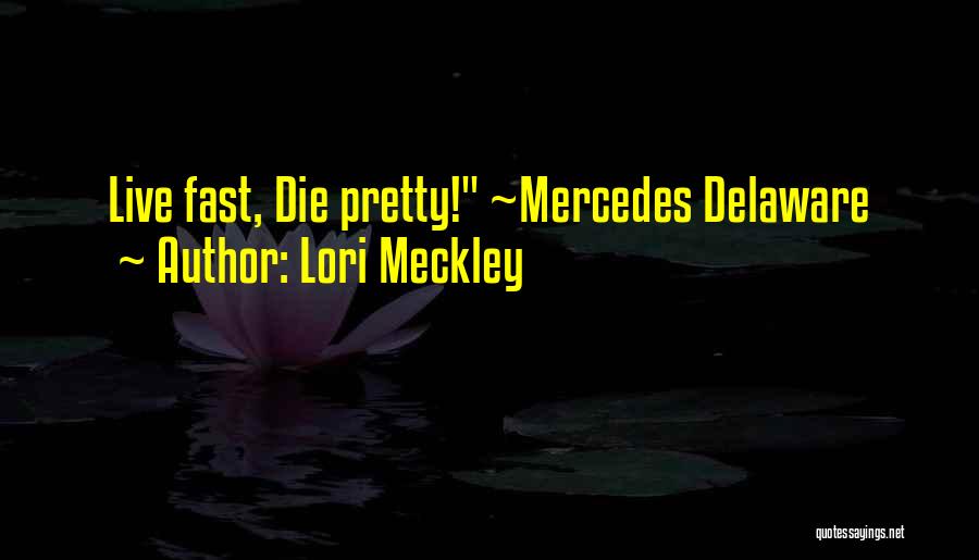 Lori Meckley Quotes: Live Fast, Die Pretty! ~mercedes Delaware