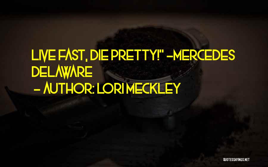 Lori Meckley Quotes: Live Fast, Die Pretty! ~mercedes Delaware