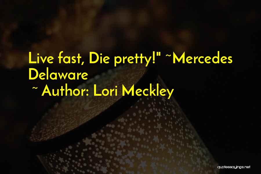 Lori Meckley Quotes: Live Fast, Die Pretty! ~mercedes Delaware