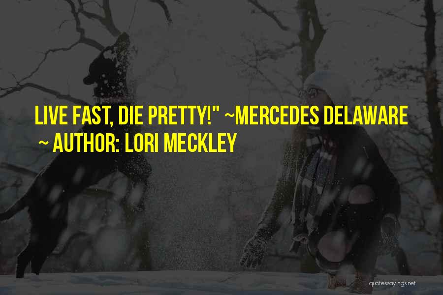 Lori Meckley Quotes: Live Fast, Die Pretty! ~mercedes Delaware