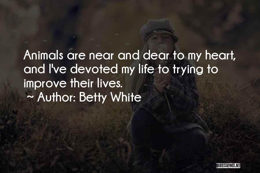 Betty White Quotes: Animals Are Near And Dear To My Heart, And I've Devoted My Life To Trying To Improve Their Lives.