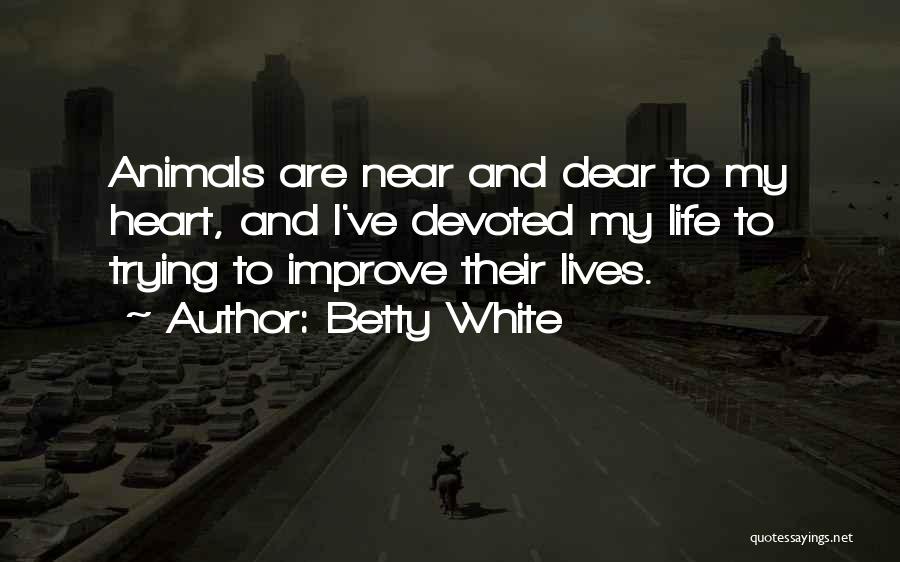 Betty White Quotes: Animals Are Near And Dear To My Heart, And I've Devoted My Life To Trying To Improve Their Lives.