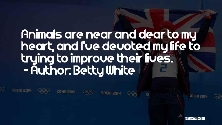 Betty White Quotes: Animals Are Near And Dear To My Heart, And I've Devoted My Life To Trying To Improve Their Lives.