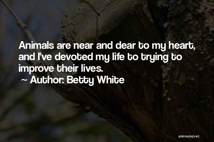 Betty White Quotes: Animals Are Near And Dear To My Heart, And I've Devoted My Life To Trying To Improve Their Lives.