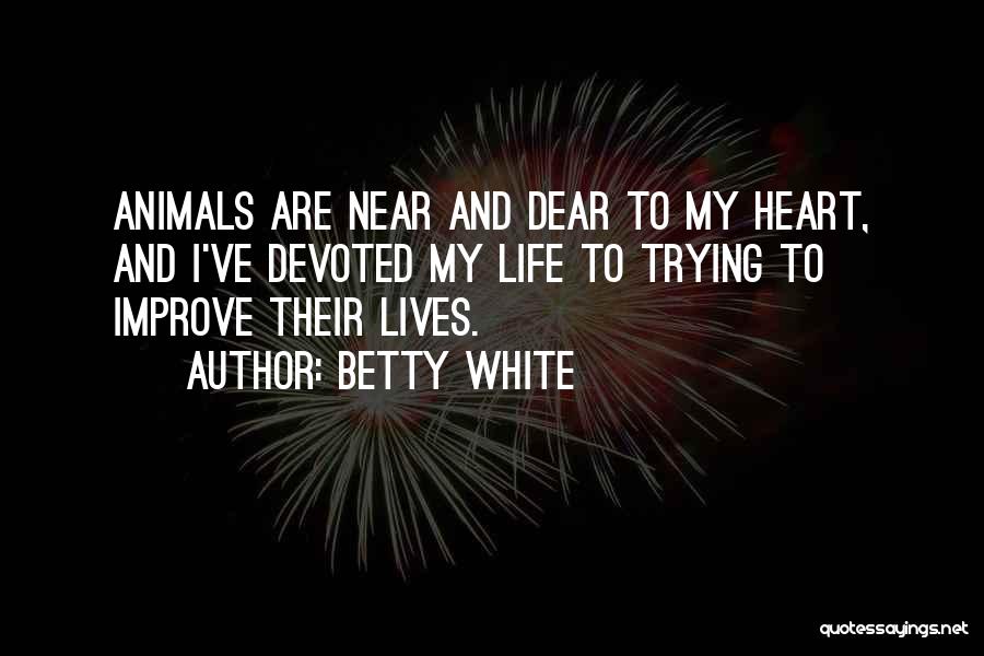 Betty White Quotes: Animals Are Near And Dear To My Heart, And I've Devoted My Life To Trying To Improve Their Lives.