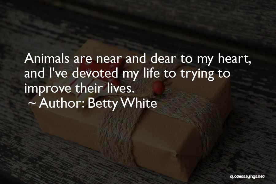 Betty White Quotes: Animals Are Near And Dear To My Heart, And I've Devoted My Life To Trying To Improve Their Lives.