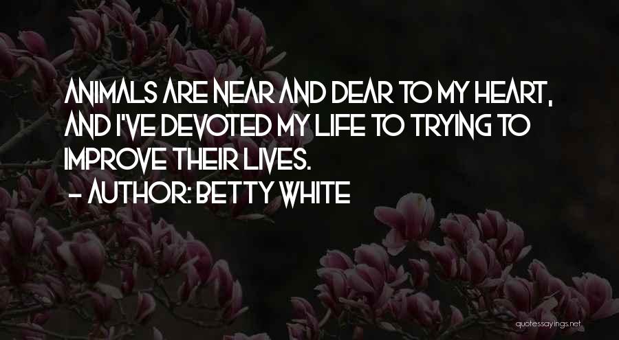 Betty White Quotes: Animals Are Near And Dear To My Heart, And I've Devoted My Life To Trying To Improve Their Lives.