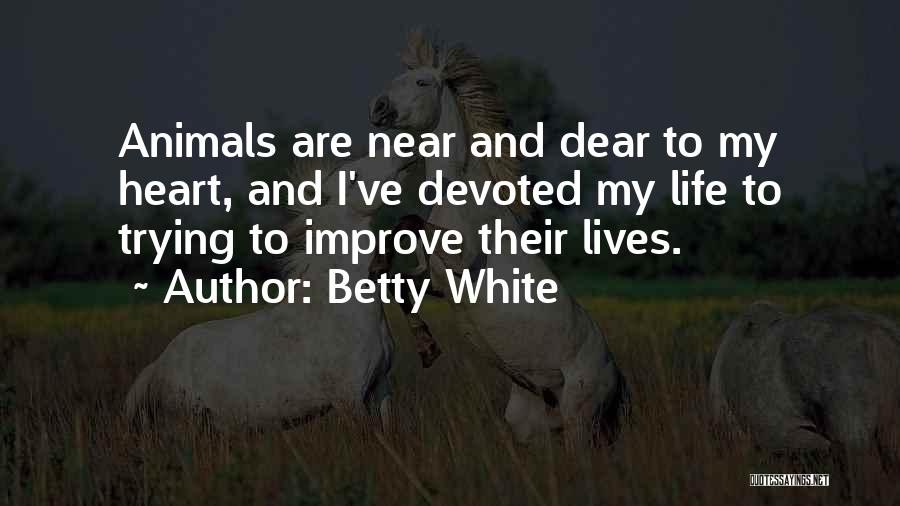 Betty White Quotes: Animals Are Near And Dear To My Heart, And I've Devoted My Life To Trying To Improve Their Lives.