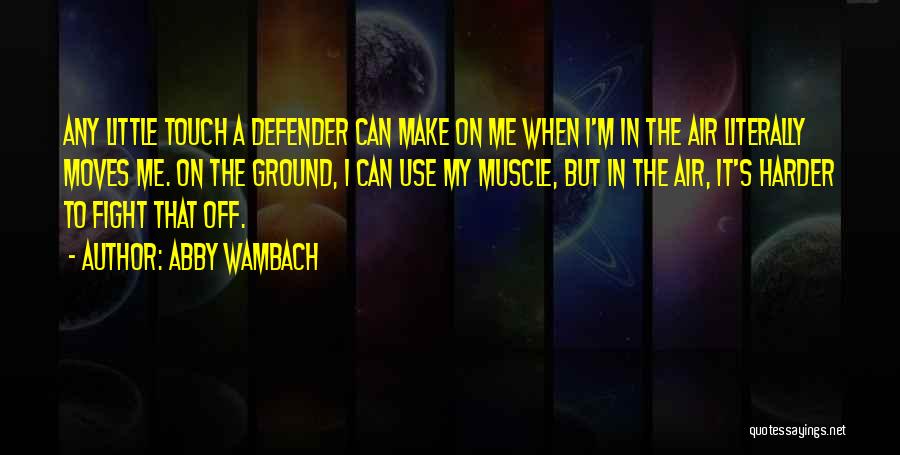 Abby Wambach Quotes: Any Little Touch A Defender Can Make On Me When I'm In The Air Literally Moves Me. On The Ground,